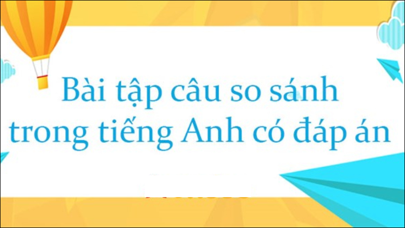 Bài tập so sánh trong tiếng Anh có đáp án dành cho bạn
